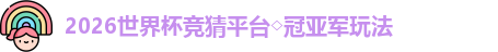 2026世界杯竞猜平台◇冠亚军玩法